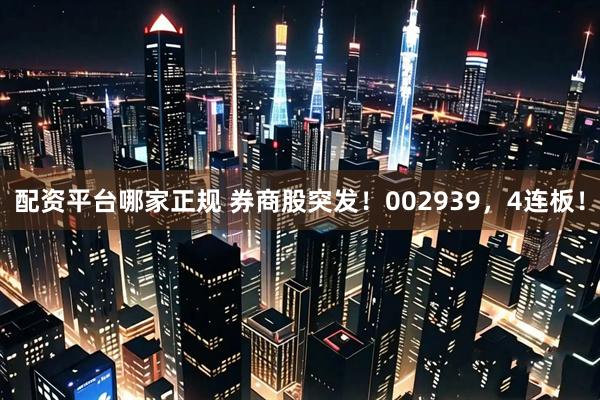 配资平台哪家正规 券商股突发！002939，4连板！