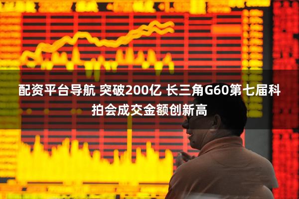 配资平台导航 突破200亿 长三角G60第七届科拍会成交金额创新高