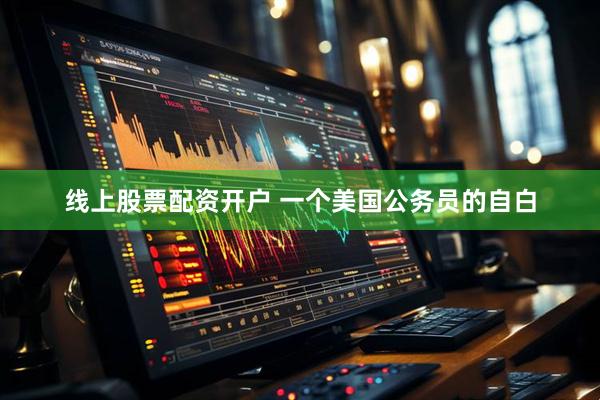 线上股票配资开户 一个美国公务员的自白
