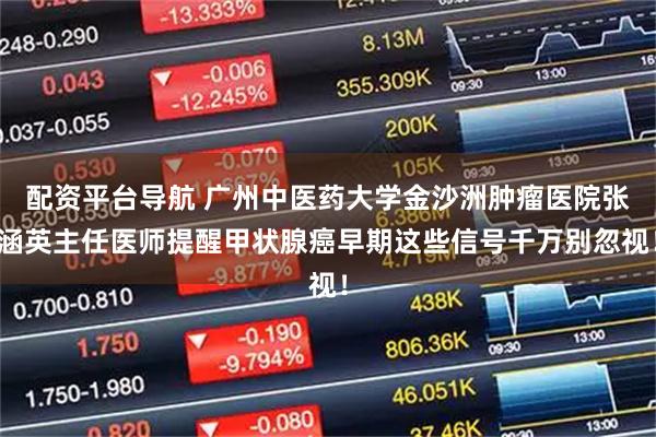 配资平台导航 广州中医药大学金沙洲肿瘤医院张涵英主任医师提醒甲状腺癌早期这些信号千万别忽视！