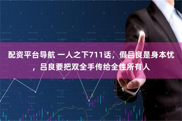 配资平台导航 一人之下711话，假吕良是身本忧，吕良要把双全手传给全性所有人