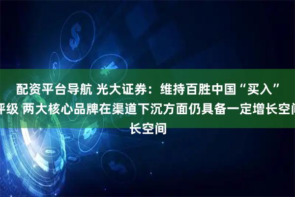 配资平台导航 光大证券：维持百胜中国“买入”评级 两大核心品牌在渠道下沉方面仍具备一定增长空间