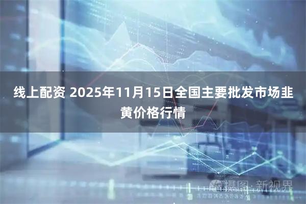 线上配资 2025年11月15日全国主要批发市场韭黄价格行情