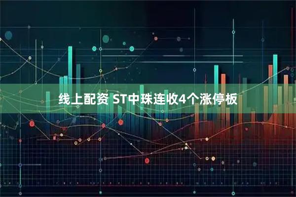 线上配资 ST中珠连收4个涨停板