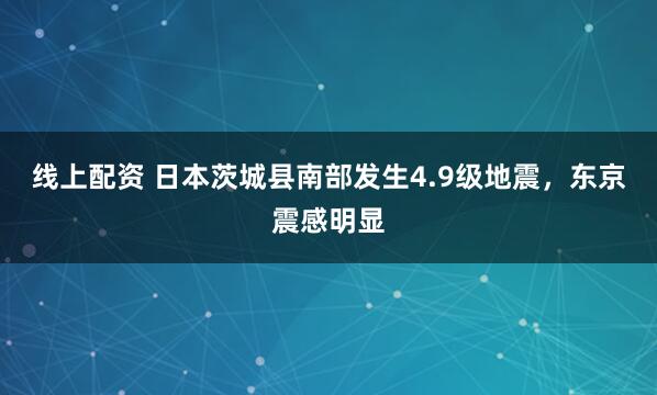 线上配资 日本茨城县南部发生4.9级地震，东京震感明显