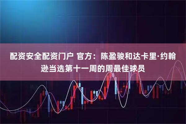 配资安全配资门户 官方：陈盈骏和达卡里·约翰逊当选第十一周的周最佳球员